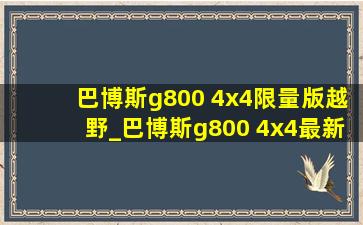 巴博斯g800 4x4限量版越野_巴博斯g800 4x4最新款